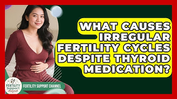 What Causes Irregular Fertility Cycles Despite Thyroid Medication? - Fertility Support Channel