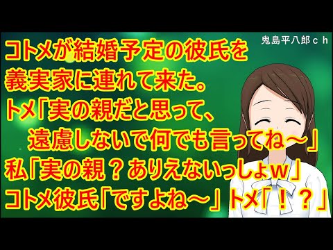 【スカッとする話】コトメが結婚予定の彼氏を義実家に連れて来た。トメ「実の親だと思って、遠慮しないで何でも言ってね～」私「実の親？ｗありえないっしょｗ」コトメ彼氏「ですよね～ｗ」トメ「！？」