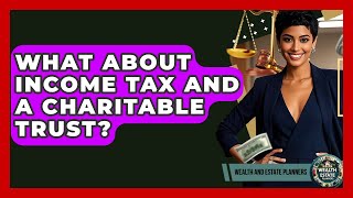 What About Income Tax And A Charitable Trust? - Wealth and Estate Planners