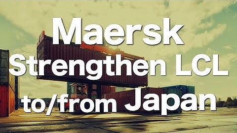 Maersk to Strengthen LCL to/from Japan. Expanding Lanes Mainly in Asia