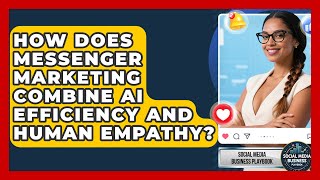 How Does Messenger Marketing Combine AI Efficiency And Human Empathy?