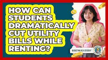 How Can Students Dramatically Cut Utility Bills While Renting? - Budgeting as a Student