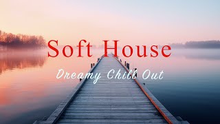 Soft House 2024  Dreamy Chill Out Mix【House / Relaxing Mix / Instrumental】