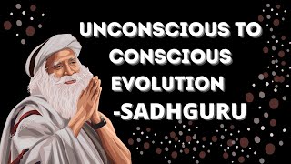 From Unconscious To Conscious Evolution | Sadhguru