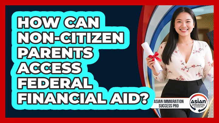 How Can Non-citizen Parents Access Federal Financial Aid? - Asian Immigration Success Pro