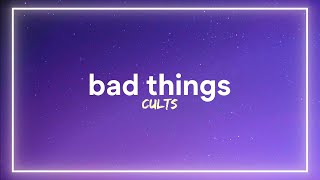 Cults - Bad Things (Lyrics)