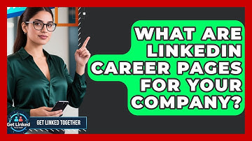 What Are LinkedIn Career Pages For Your Company? - Get Linked Together