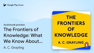The Frontiers of Knowledge: What We Know About… by A. C. Grayling · Audiobook preview