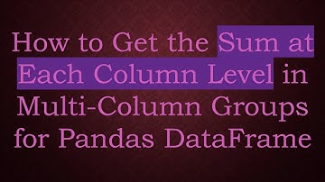 How to Get the Sum at Each Column Level in Multi-Column Groups for Pandas DataFrame