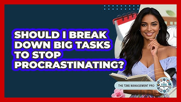 Should I Break Down Big Tasks To Stop Procrastinating? - The Time Management Pro