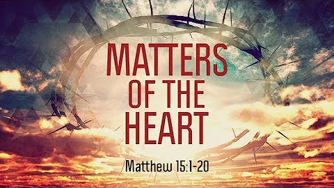 Matthew 15:1-20 | Matters of the Heart | Matthew Dodd