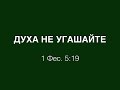 PS: ДУХА НЕ УГАШАЙТЕ (1Фес.5:19)