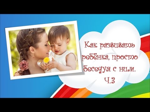 Как надо разговаривать с ребёнком?_Как развивать ребёнка, просто беседуя с ним. Ч.3