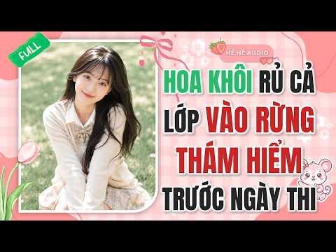 FULL AUDIO | HOA KHÔI RỦ CẢ LỚP VÀO RỪNG THÁM HIỂM TRƯỚC NGÀY THI | HỀ HỀ AUDIO