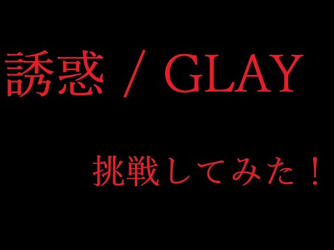 誘惑 / GLAY 挑戦してみた！