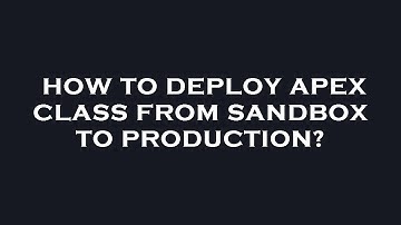 How to deploy apex class from sandbox to production?