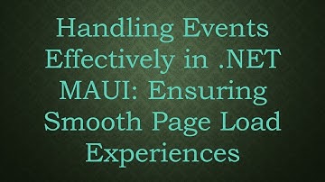 Handling Events Effectively in .NET MAUI: Ensuring Smooth Page Load Experiences