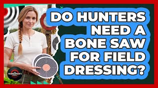 Do Hunters Need A Bone Saw For Field Dressing?