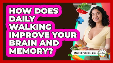 How Does Daily Walking Improve Your Brain And Memory? - Smart Steps to Wellness
