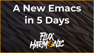 A New Emacs in 5 Days - Flux Harmonic Live!