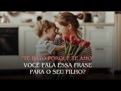 "Te bato porque Te Amo" Você fala essa frase para o seu filho?