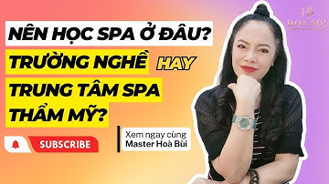Nên Học Spa Ở Đâu? Trường Nghề Hay Trung Tâm Spa Thẩm Mỹ? Xem Ngay Cùng Master Hoà Bùi