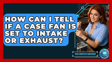 How Can I Tell If A Case Fan Is Set To Intake Or Exhaust? - Your Computer Companion