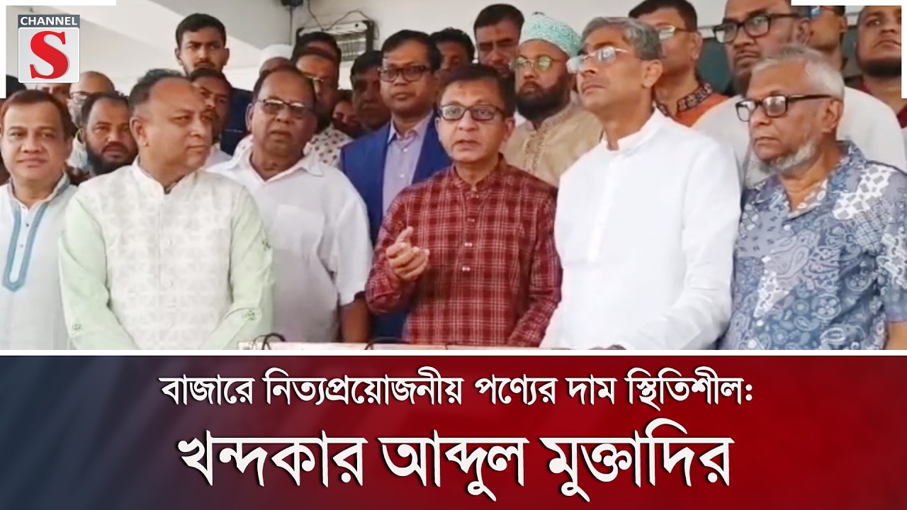 বাজারে নিত্যপ্রয়োজনীয় পণ্যের দাম স্থিতিশীল: খন্দকার আব্দুল মুক্তাদির | Channel S News