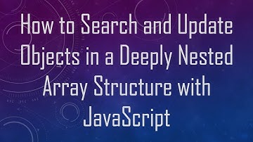 How to Search and Update Objects in a Deeply Nested Array Structure with JavaScript