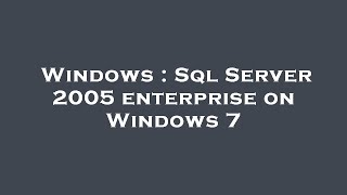 Windows : Sql Server 2005 enterprise on Windows 7