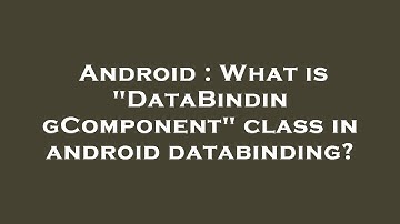 Android : What is "DataBindingComponent" class in android databinding?