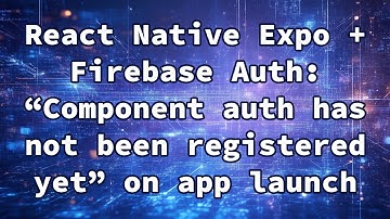 React Native Expo + Firebase Auth: “Component auth has not been registered yet” on app launch