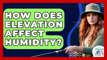 How Does Elevation Affect Humidity? - Chasing Big Fish