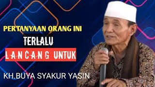 PERTANYAAN ORANG INI TERLALU LANCANG UNTUK KH.BUYA SYAKUR YASIN