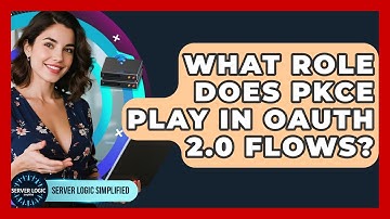 What Role Does PKCE Play In OAuth 2.0 Flows? - Server Logic Simplified