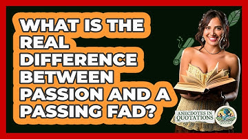 What Is The Real Difference Between Passion And A Passing Fad? - Anecdotes in Quotation