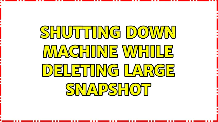 Shutting down machine while deleting large snapshot