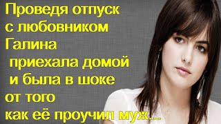 Проведя отпуск с любовником Галина приехала домой и была в шоке от того как её проучил муж...