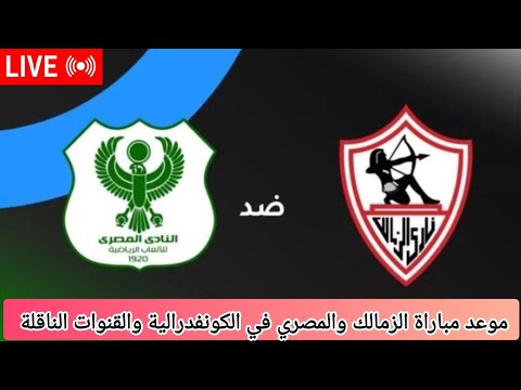 موعد مباراة الزمالك والمصري والقنوات الناقله وبث مباشر للمباراة الزمالك الكونفيدرالية