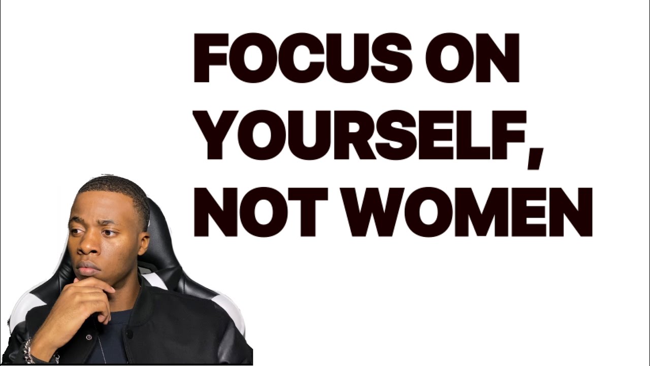 FOCUS ON YOURSELF, NOT WOMEN