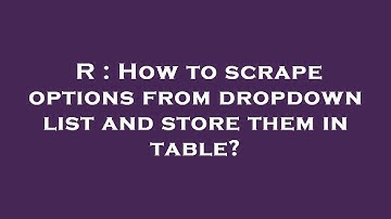 R : How to scrape options from dropdown list and store them in table?