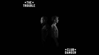 Club Danger - The Trouble