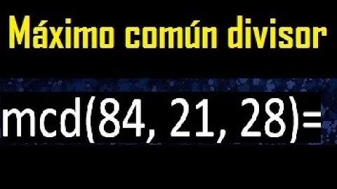 mcd de 84 , 21 y 28 . Maximo comun divisor de 3 numeros , ejemplo