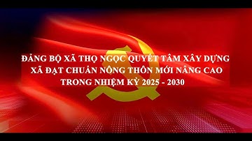 ĐẢNG BỘ XÃ THỌ NGỌC QUYẾT TÂM XÂY DỰNG XÃ ĐẠT CHUẨN NÔNG THÔN MỚI NÂNG CAO TRONG NHIỆM KỲ 2025-2030
