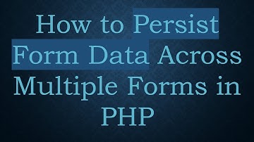 How to Persist Form Data Across Multiple Forms in PHP