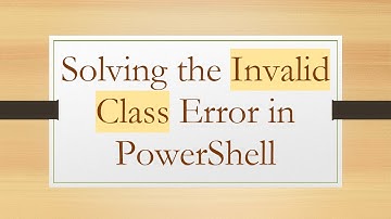 Solving the Invalid Class Error in PowerShell