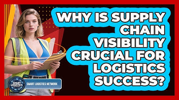 Why Is Supply Chain Visibility Crucial For Logistics Success? - Smart Logistics Network