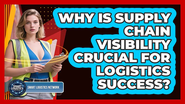 Why Is Supply Chain Visibility Crucial For Logistics Success? - Smart Logistics Network