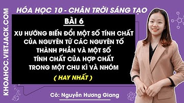 Hóa học 10 Bài 6: Xu hướng biến đổi một số tính chất của nguyên tử các nguyên tố |Chân trời sáng tạo