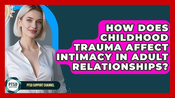 How Does Childhood Trauma Affect Intimacy In Adult Relationships? - PTSD Support Channel
